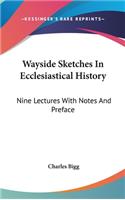 Wayside Sketches In Ecclesiastical History: Nine Lectures With Notes And Preface