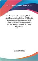Six Discourses Concerning Election And Reprobation; Extent Of Christ's Redemption; The Grace Of God; Liberty Of The Will; Defectibility Of The Saints; Answer To Three Objections