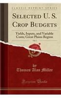 Selected U. S. Crop Budgets, Vol. 3: Yields, Inputs, and Variable Costs; Great Plains Region (Classic Reprint)