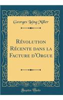 Révolution Récente dans la Facture d'Orgue (Classic Reprint)