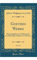 Goethes Werke, Vol. 10: Herausgegeben Im Auftrage Der GroÃ?herzogin Sophie Con Sachsen (Classic Reprint): Herausgegeben Im Auftrage Der GroÃ?herzogin Sophie Con Sachsen (Classic Reprint)