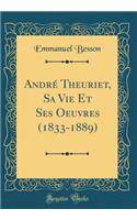 Andrï¿½ Theuriet, Sa Vie Et Ses Oeuvres (1833-1889) (Classic Reprint)