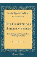 Die Gesetze Des Heiligen Stefan: Ein Beitrag Zur Ungarischen Rechtsgeschichte (Classic Reprint)