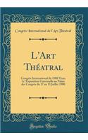 L'Art Théatral: Congrès International de 1900 Tenu A l'Exposition Universelle au Palais des Congrès du 27 au 31 Juillet 1900 (Classic Reprint)