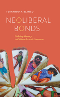 Neoliberal Bonds: Undoing Memory in Chilean Art and Literature(Transoceanic)
