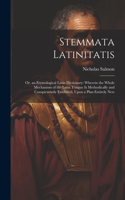 Stemmata Latinitatis: Or, an Etymological Latin Dictionary: Wherein the Whole Mechanism of the Latin Tongue Is Methodically and Conspicuously Exhibited, Upon a Plan Entir