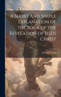 Short and Simple Explanation of the Book of the Revelation of Jesus Christ