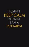 I Can't Keep Calm Because I Am A Podiatrist: Motivational: 6X9 unlined 129 pages Notebook writing journal