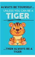 Always Be Your Self Unless You Can Be A Tiger Then Always Be A Tiger
