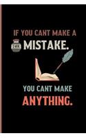 If you Cant make a Mistake. You cant make anything.