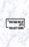 You Had Me at Let's Collect Coins: Matte Softcover Paperback Notebook 6 Inch by 9 Inch Journal with 120 Blank Lined Pages