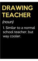 Drawing Teacher (Noun) 1. Similar To A Normal School Teacher But Way Cooler: Funny Journal Diary Notebook. For Teacher Appreciation, Birthday, Anniversary, Christmas, Graduation Gifts for Education Elementary High School and 