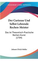 Curieuse Und Selbst Lehrende Rechen-Meister: Das Ist Theoretisch-Practische Rechen-Kunst (1704)