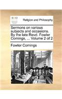 Sermons on Various Subjects and Occasions. by the Late Revd. Fowler Comings, ... Volume 2 of 2