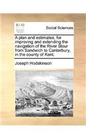 A Plan and Estimates, for Improving and Extending the Navigation of the River Stour from Sandwich to Canterbury, in the County of Kent.