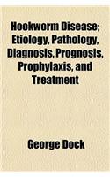 Hookworm Disease; Etiology, Pathology, Diagnosis, Prognosis, Prophylaxis, and Treatment