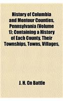 History of Columbia and Montour Counties, Pennsylvania (Volume 1); Containing a History of Each County, Their Townships, Towns, Villages,