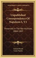 Unpublished Correspondence of Napoleon I, V1: Preserved in the War Archives, 1804-1807