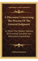 A Discourse Concerning the Process of the General Judgment: In Which The Modern Notions Of Universal Salvation Are Particularly Considered