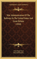 War Administration Of The Railways In The United States And Great Britain (1918)