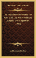 Die Speculativen Systeme Seit Kant Und Die Philosophische Aufgabe Der Gegenwart (1860)