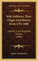 Irish Seditions, Their Origin And History From 1792-1880: Ireland's Curse, England's Trouble (1883)(English)