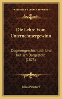 Die Lehre Vom Unternehmergewinn: Dogmengeschichtlich Und Kritisch Dargestellt (1875)(German)