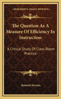 The Question As A Measure Of Efficiency In Instruction: A Critical Study Of Class-Room Practice