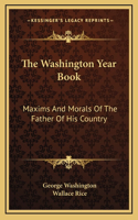 The Washington Year Book: Maxims And Morals Of The Father Of His Country