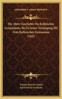 Die Altere Geschichte Des Kollnischen Gymnasiums, Bis Zu Seiner Vereinigung Mit Dem Berlinischen Gymnasium (1825)