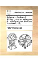 A Choice Collection of Riddles, Charades, Rebusses, &C. Chiefly Original. by Peter Puzzlewell, Esq.