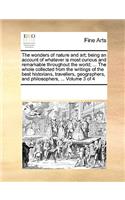 The Wonders of Nature and Art; Being an Account of Whatever Is Most Curious and Remarkable Throughout the World; ... the Whole Collected from the Writings of the Best Historians, Travellers, Geographers, and Philosophers, ... Volume 3 of 4