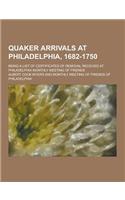 Quaker Arrivals at Philadelphia, 1682-1750; Being a List of Certificates of Removal Received at Philadelphia Monthly Meeting of Friends