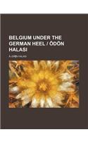 Belgium Under the German Heel - Odon Halasi