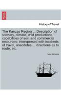 The Kanzas Region ... Description of Scenery, Climate, Wild Productions, Capabilities of Soil, and Commercial Resources; Interspersed with Incidents of Travel, Anecdotes ... Directions as to Route, Etc.