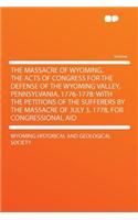The Massacre of Wyoming. the Acts of Congress for the Defense of the Wyoming Valley, Pennsylvania, 1776-1778