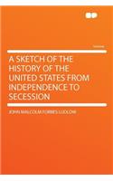 A Sketch of the History of the United States from Independence to Secession