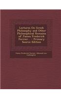 Lectures on Greek Philosophy and Other Philosophical Remains of James Frederick Ferrier... - Primary Source Edition