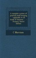 A Complete System of Practical Book-Keeping: Applicable to All Kinds of Business ... - Primary Source Edition