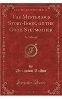 The Mysterious Story-Book, or the Good Stepmother: By Whom! (Classic Reprint)