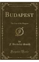Budapest: The City of the Magyars (Classic Reprint)