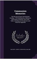 Communion Memories: The Record of Some Sacramental Sundays: With Meditations, Addresses, and Prayers Suited for the Lord's Table: Including an Introduction and Historic