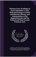 Election Laws of Indiana in Force September 1, 1914, With Instructions to Voters and Election Officers, and Interpretation of the Registration law and the Federal and State Corrupt Practices Acts