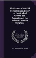 The Canon of the Old Testament; An Essay on the Gradual Growth and Formation of the Hebrew Canon of Scripture