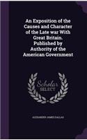 An Exposition of the Causes and Character of the Late War with Great Britain. Published by Authority of the American Government