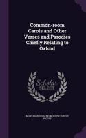 Common-room Carols and Other Verses and Parodies Chiefly Relating to Oxford