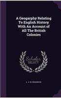 A Geogarphy Relating to English History with an Account of All the British Colonies