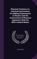 Physical Technics; Or, Practical Instructions for Making Experiments in Physics and the Construction of Physical Apparatus With the Most Limited Means