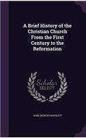 Brief History of the Christian Church From the First Century to the Reformation