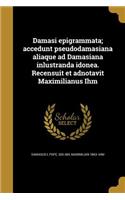Damasi epigrammata; accedunt pseudodamasiana aliaque ad Damasiana inlustranda idonea. Recensuit et adnotavit Maximilianus Ihm